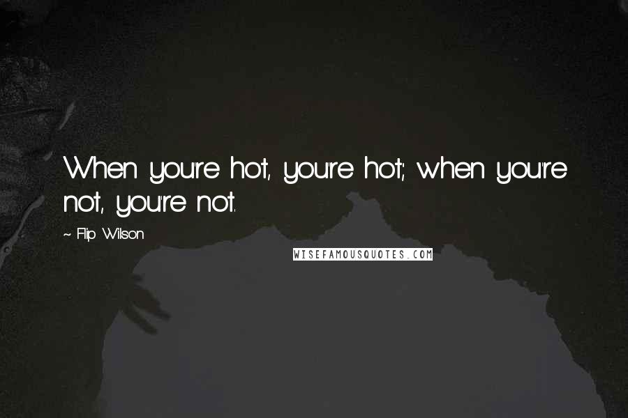 Flip Wilson Quotes: When you're hot, you're hot; when you're not, you're not.