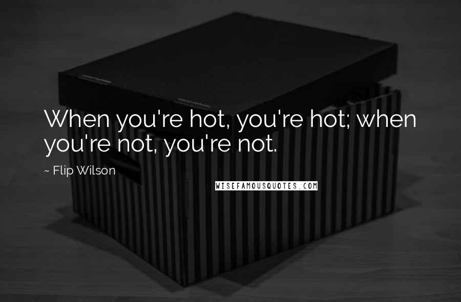 Flip Wilson Quotes: When you're hot, you're hot; when you're not, you're not.