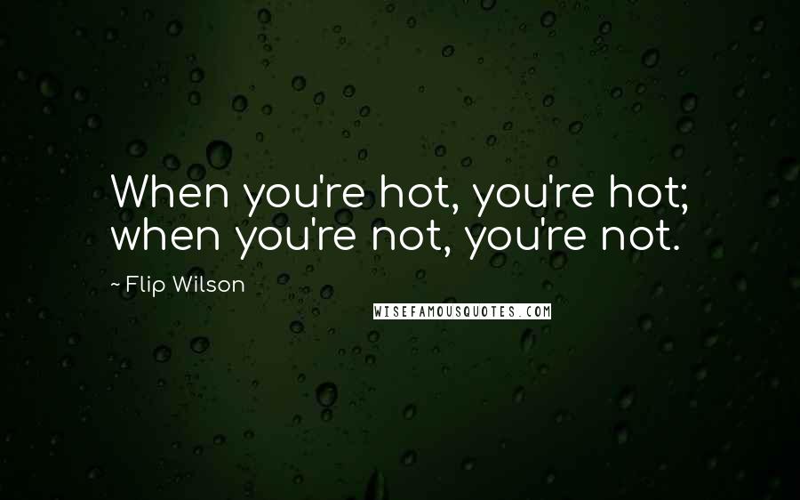 Flip Wilson Quotes: When you're hot, you're hot; when you're not, you're not.
