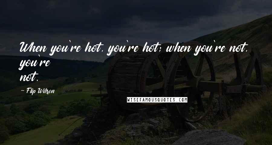 Flip Wilson Quotes: When you're hot, you're hot; when you're not, you're not.