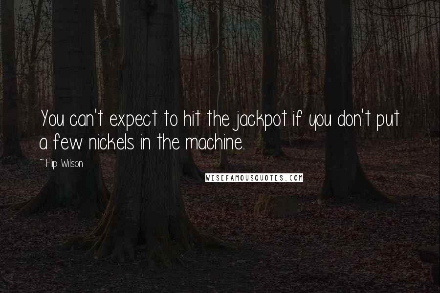 Flip Wilson Quotes: You can't expect to hit the jackpot if you don't put a few nickels in the machine.