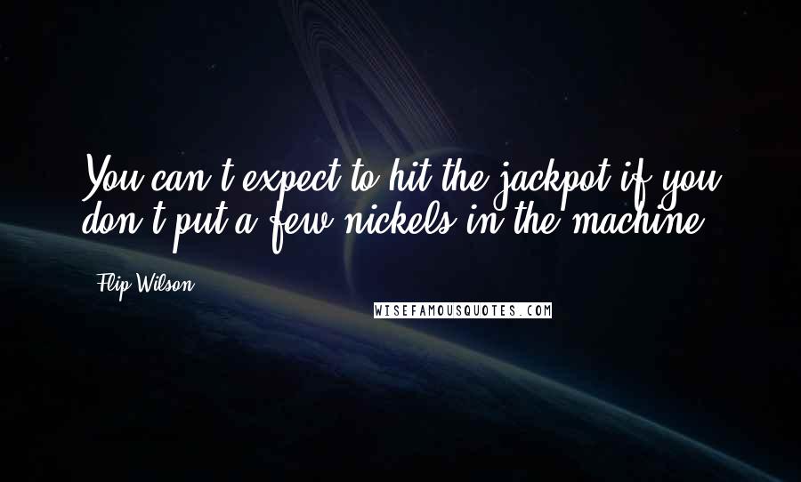 Flip Wilson Quotes: You can't expect to hit the jackpot if you don't put a few nickels in the machine.