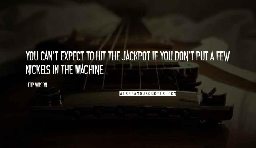 Flip Wilson Quotes: You can't expect to hit the jackpot if you don't put a few nickels in the machine.