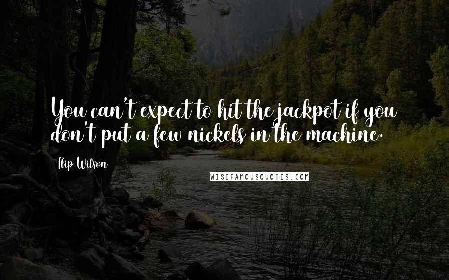 Flip Wilson Quotes: You can't expect to hit the jackpot if you don't put a few nickels in the machine.