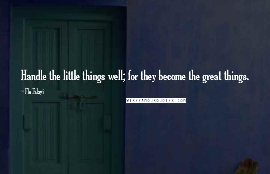 Flo Falayi Quotes: Handle the little things well; for they become the great things.