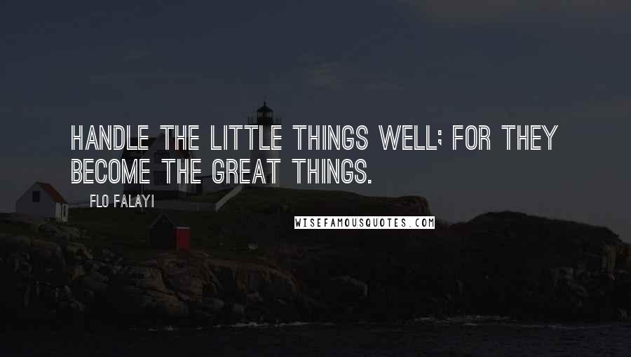 Flo Falayi Quotes: Handle the little things well; for they become the great things.