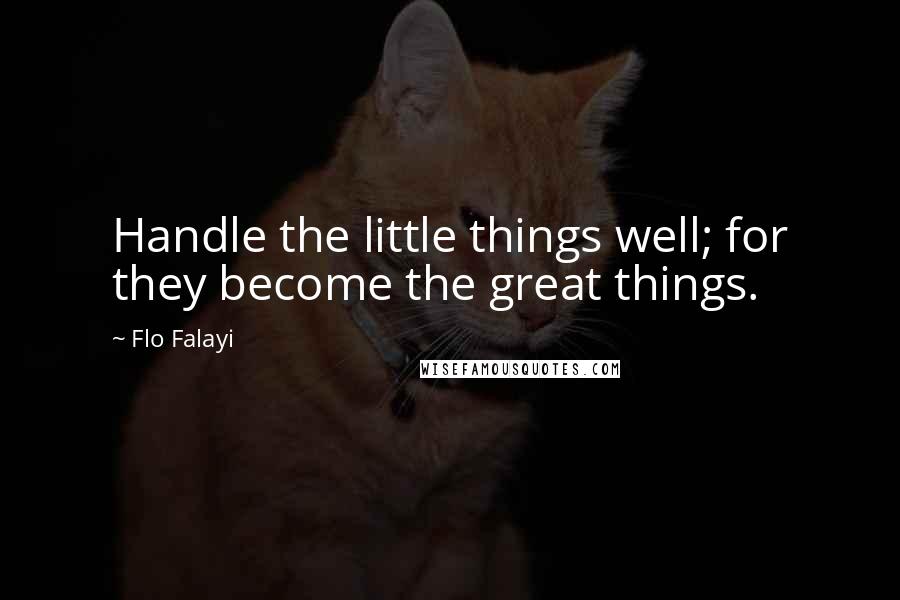 Flo Falayi Quotes: Handle the little things well; for they become the great things.