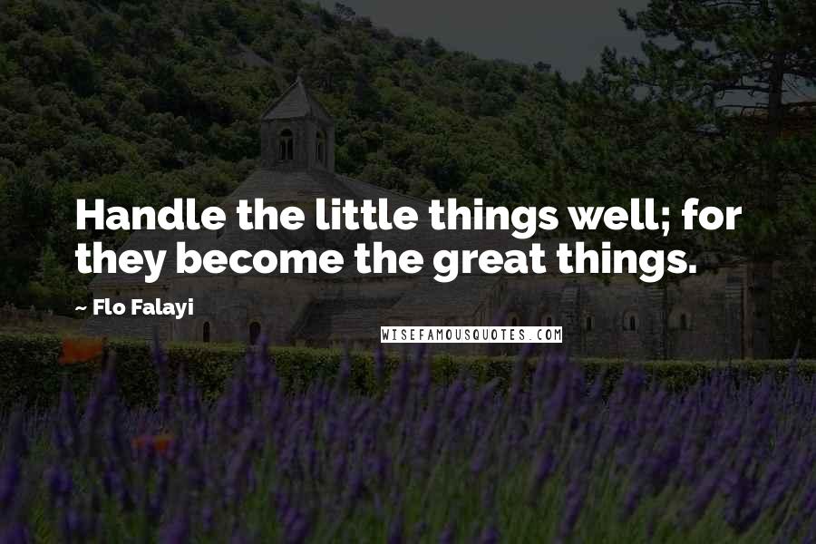 Flo Falayi Quotes: Handle the little things well; for they become the great things.