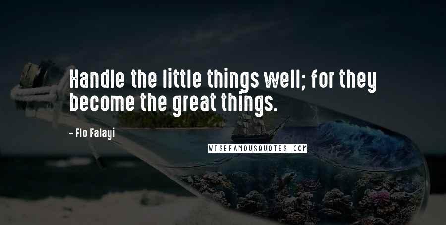 Flo Falayi Quotes: Handle the little things well; for they become the great things.