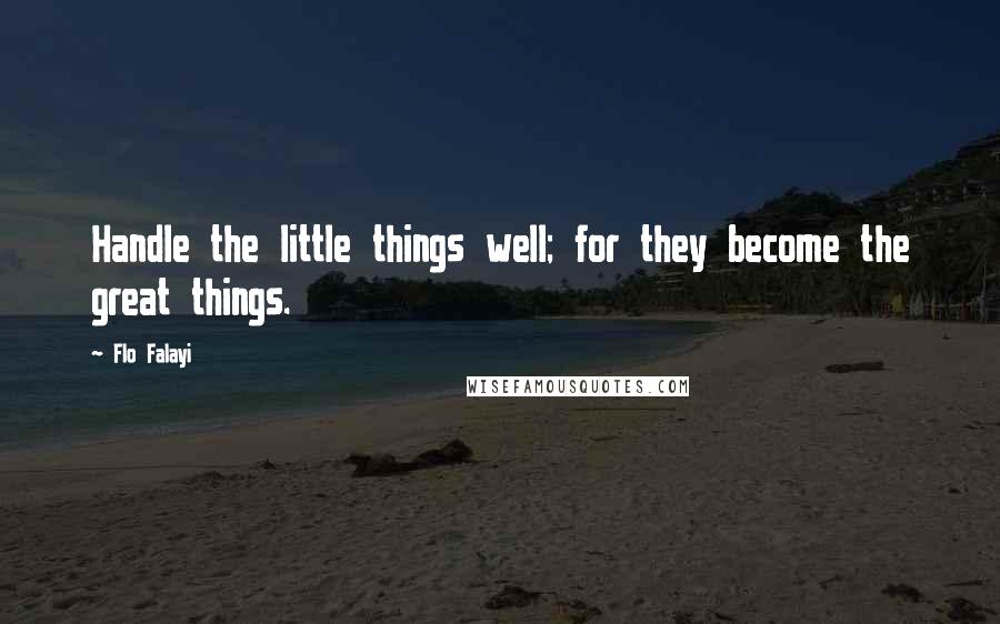 Flo Falayi Quotes: Handle the little things well; for they become the great things.