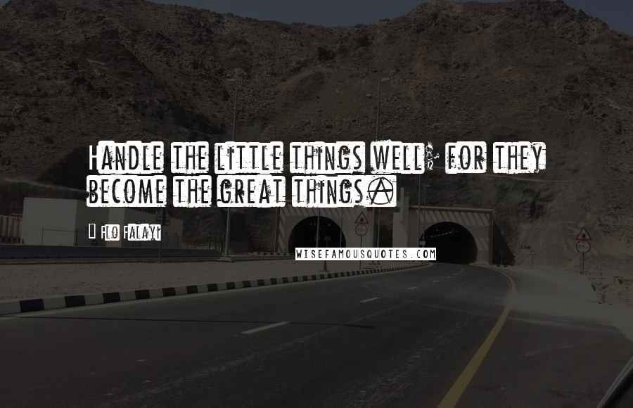 Flo Falayi Quotes: Handle the little things well; for they become the great things.