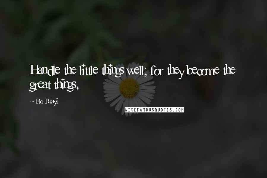 Flo Falayi Quotes: Handle the little things well; for they become the great things.
