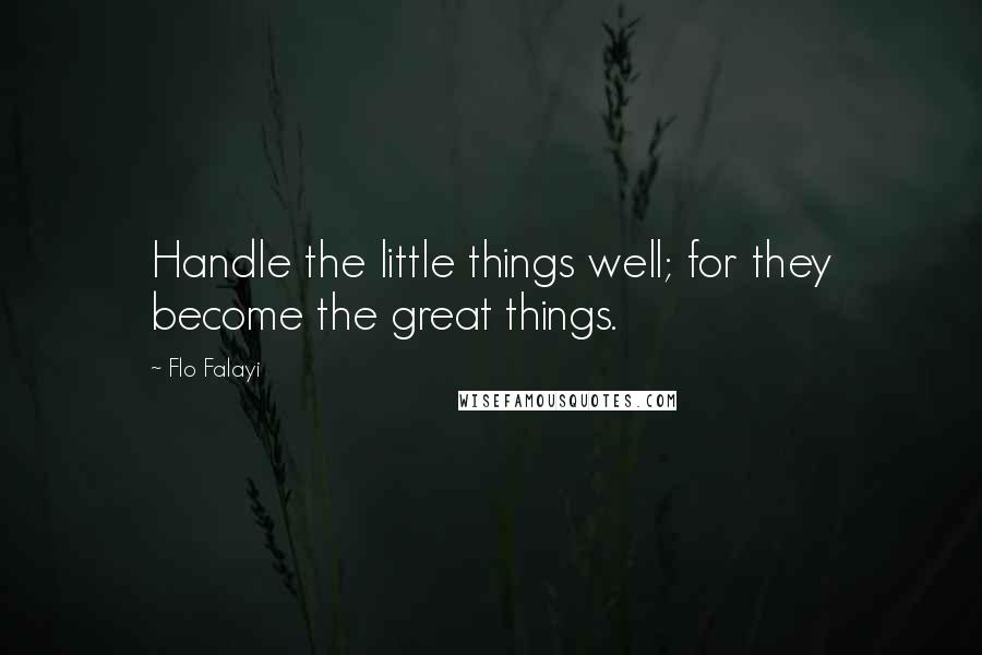 Flo Falayi Quotes: Handle the little things well; for they become the great things.