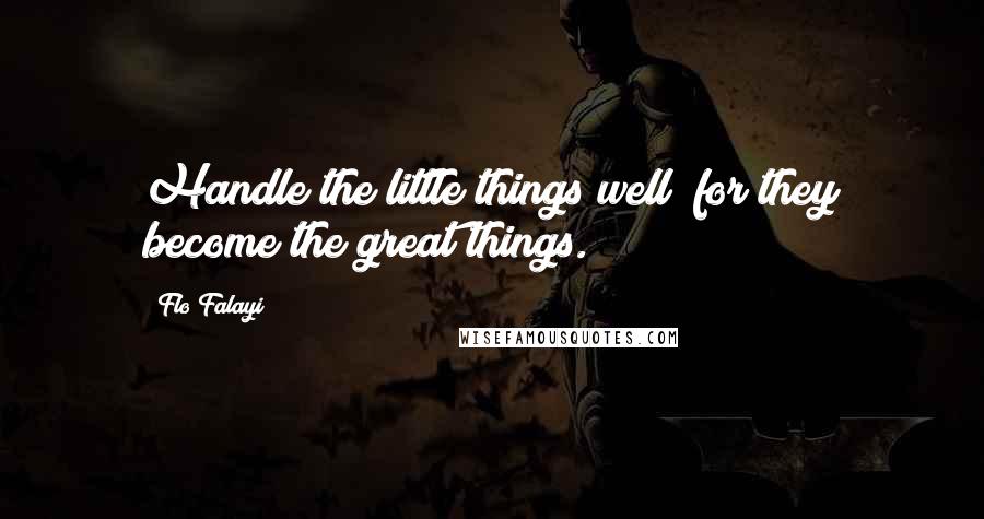 Flo Falayi Quotes: Handle the little things well; for they become the great things.