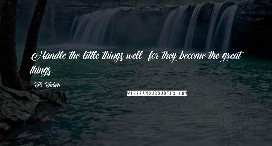 Flo Falayi Quotes: Handle the little things well; for they become the great things.