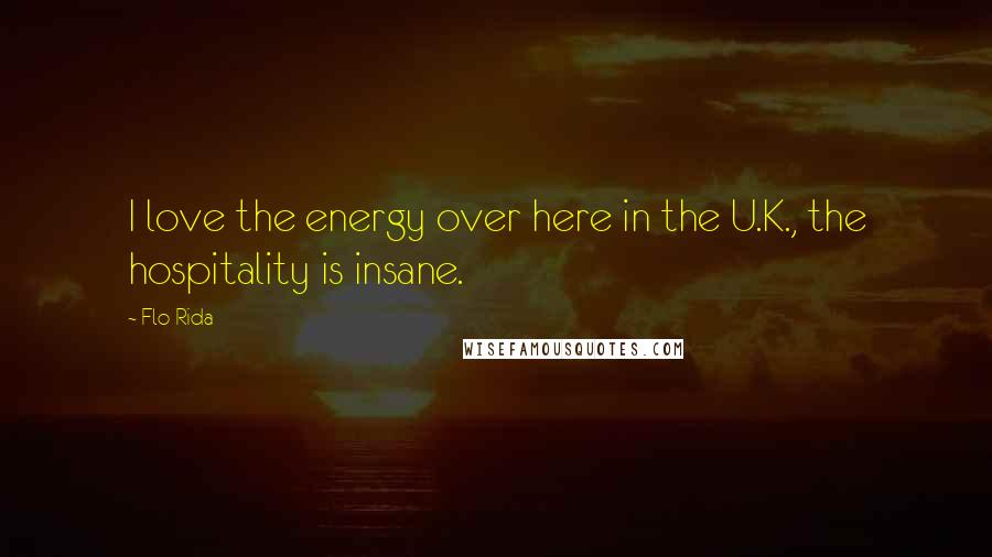 Flo Rida Quotes: I love the energy over here in the U.K., the hospitality is insane.