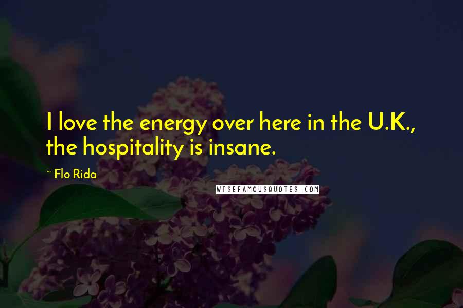 Flo Rida Quotes: I love the energy over here in the U.K., the hospitality is insane.