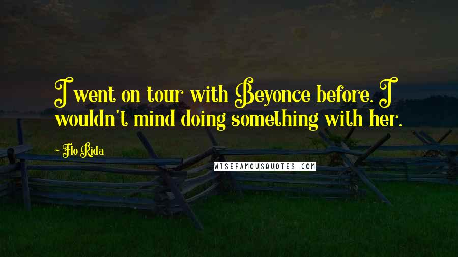 Flo Rida Quotes: I went on tour with Beyonce before. I wouldn't mind doing something with her.