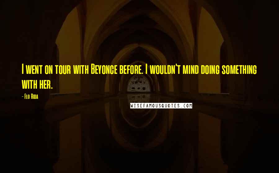 Flo Rida Quotes: I went on tour with Beyonce before. I wouldn't mind doing something with her.