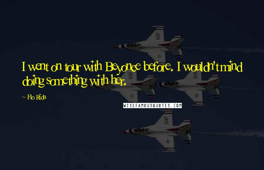 Flo Rida Quotes: I went on tour with Beyonce before. I wouldn't mind doing something with her.