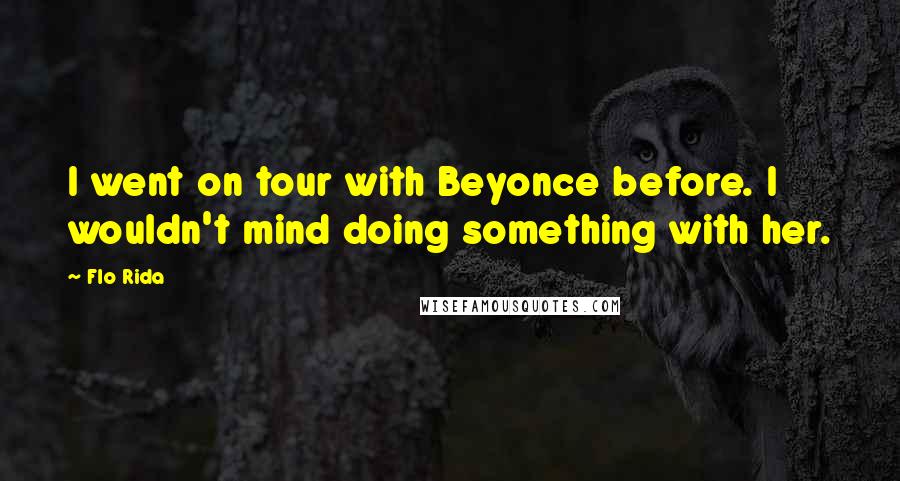 Flo Rida Quotes: I went on tour with Beyonce before. I wouldn't mind doing something with her.