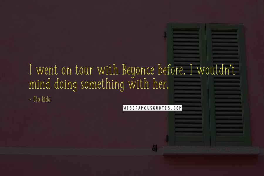 Flo Rida Quotes: I went on tour with Beyonce before. I wouldn't mind doing something with her.