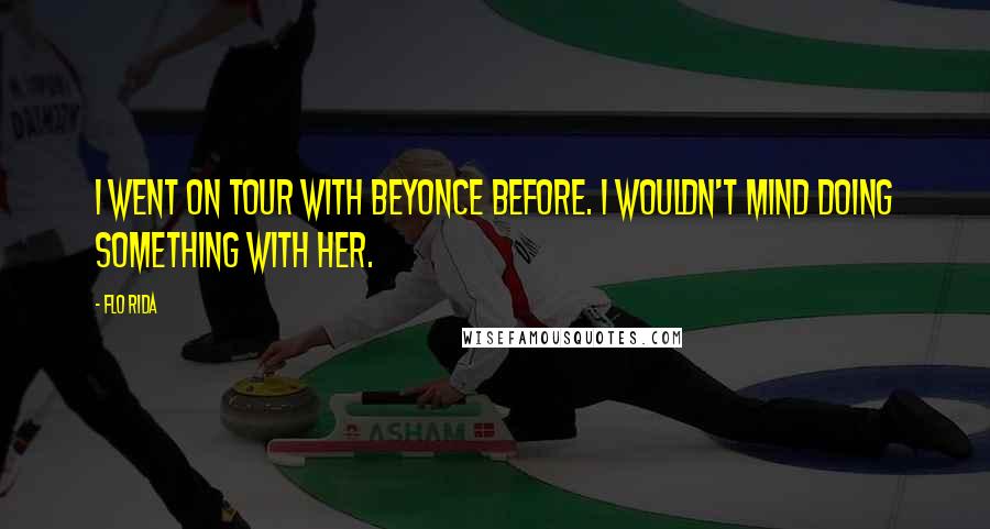 Flo Rida Quotes: I went on tour with Beyonce before. I wouldn't mind doing something with her.