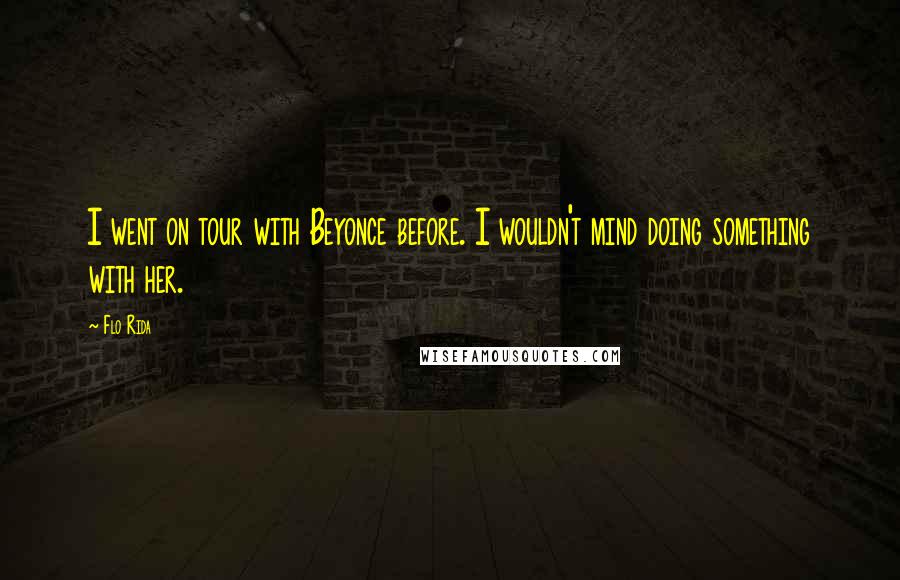 Flo Rida Quotes: I went on tour with Beyonce before. I wouldn't mind doing something with her.