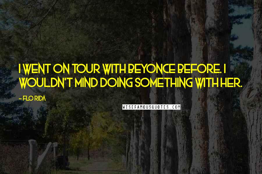 Flo Rida Quotes: I went on tour with Beyonce before. I wouldn't mind doing something with her.