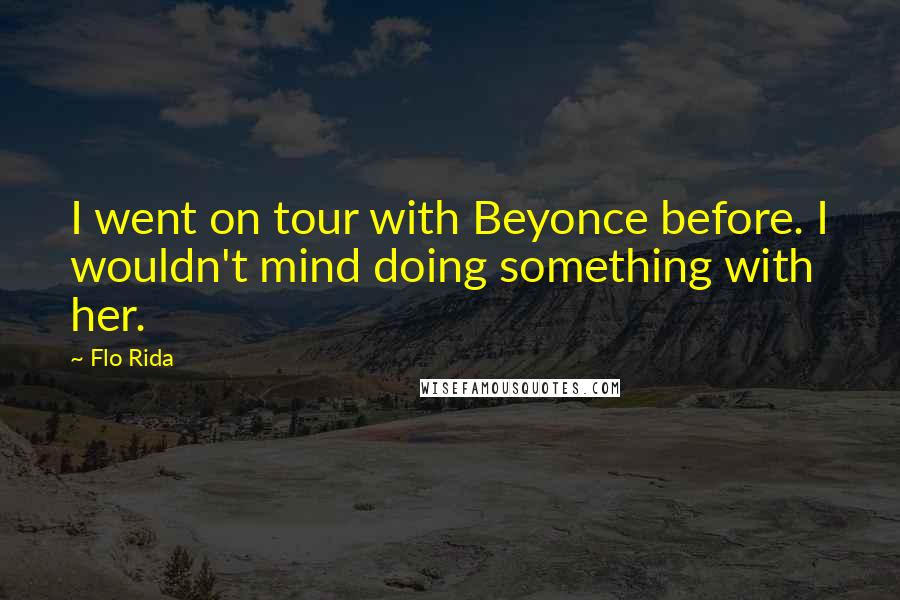 Flo Rida Quotes: I went on tour with Beyonce before. I wouldn't mind doing something with her.