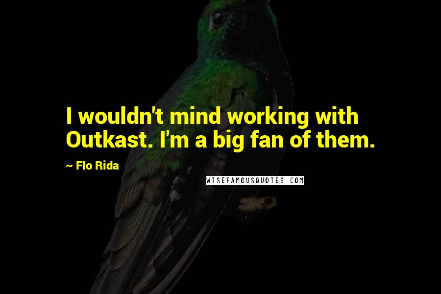 Flo Rida Quotes: I wouldn't mind working with Outkast. I'm a big fan of them.