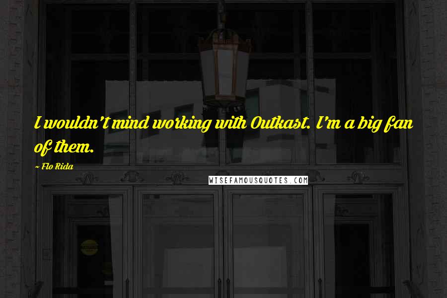 Flo Rida Quotes: I wouldn't mind working with Outkast. I'm a big fan of them.