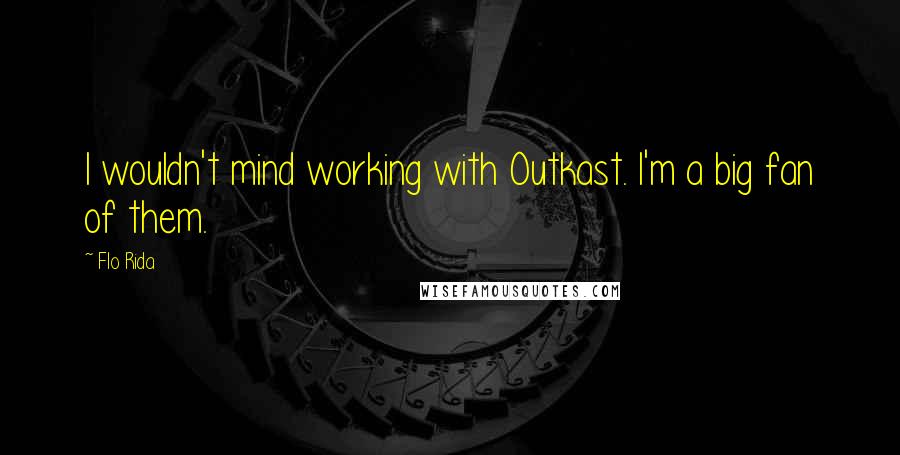 Flo Rida Quotes: I wouldn't mind working with Outkast. I'm a big fan of them.