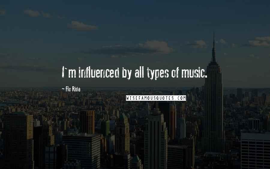 Flo Rida Quotes: I'm influenced by all types of music.