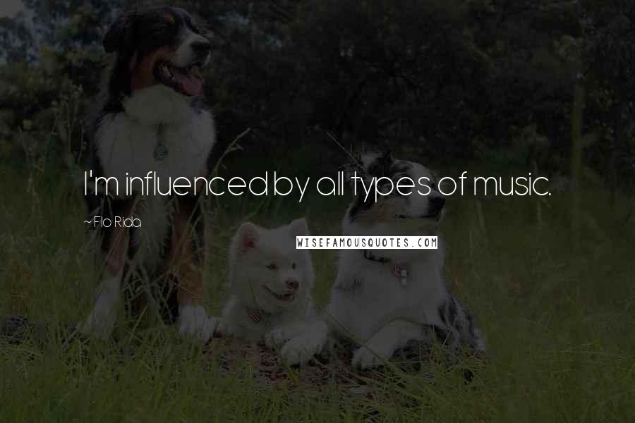 Flo Rida Quotes: I'm influenced by all types of music.