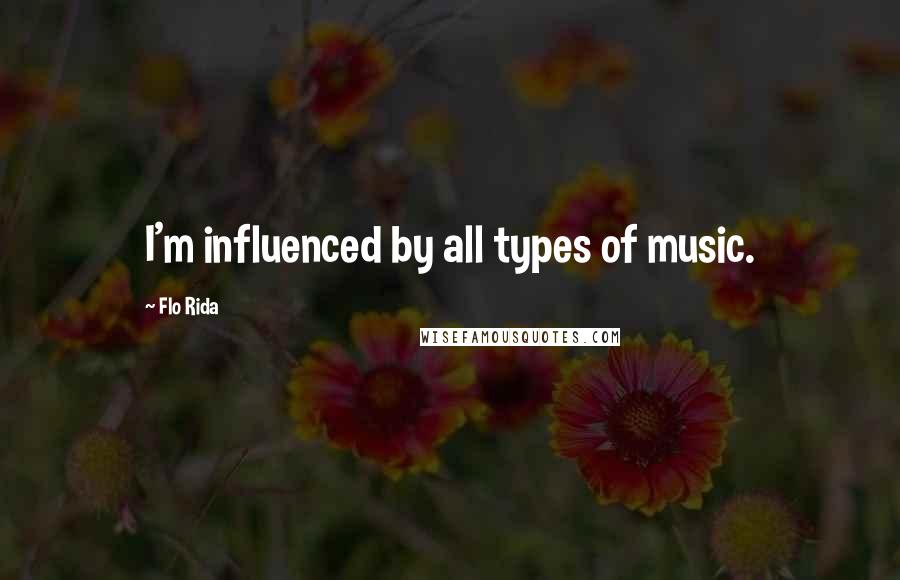 Flo Rida Quotes: I'm influenced by all types of music.