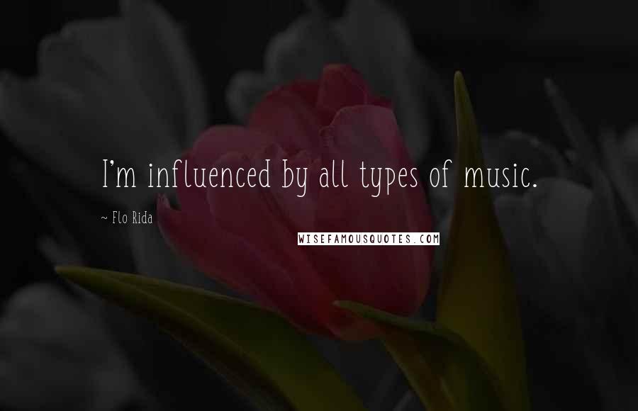 Flo Rida Quotes: I'm influenced by all types of music.