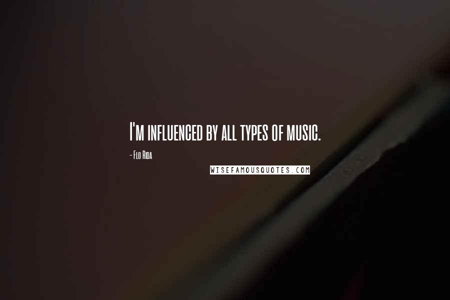 Flo Rida Quotes: I'm influenced by all types of music.