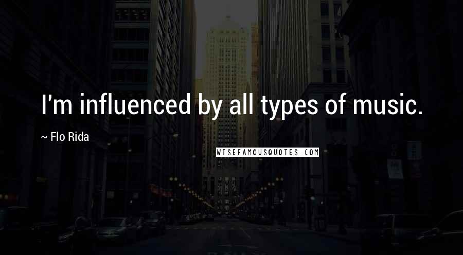 Flo Rida Quotes: I'm influenced by all types of music.