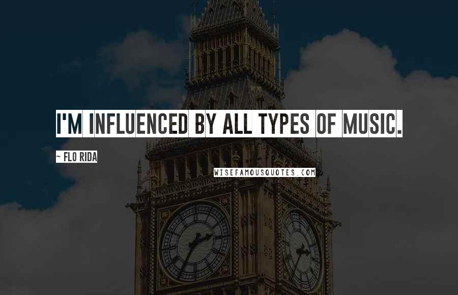 Flo Rida Quotes: I'm influenced by all types of music.