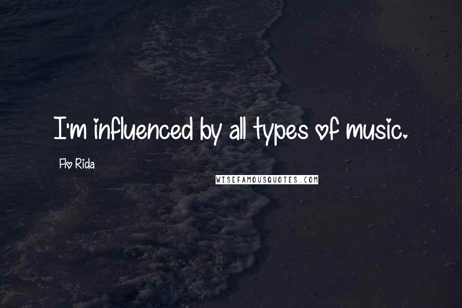 Flo Rida Quotes: I'm influenced by all types of music.