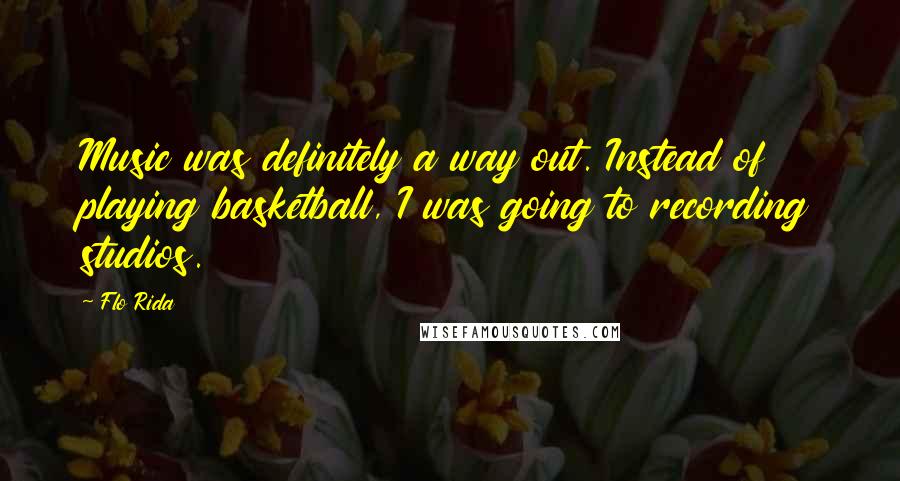 Flo Rida Quotes: Music was definitely a way out. Instead of playing basketball, I was going to recording studios.