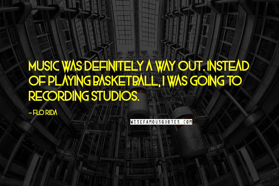 Flo Rida Quotes: Music was definitely a way out. Instead of playing basketball, I was going to recording studios.