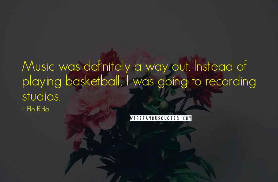 Flo Rida Quotes: Music was definitely a way out. Instead of playing basketball, I was going to recording studios.