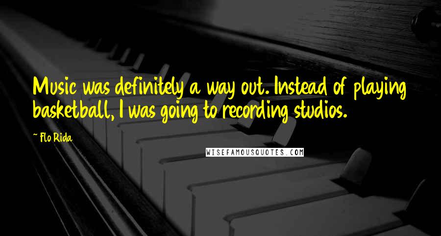 Flo Rida Quotes: Music was definitely a way out. Instead of playing basketball, I was going to recording studios.