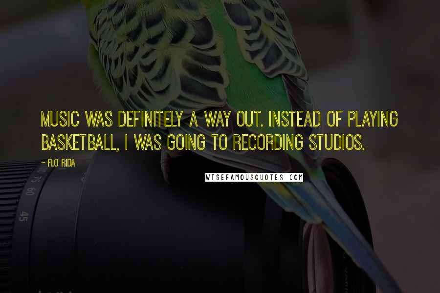 Flo Rida Quotes: Music was definitely a way out. Instead of playing basketball, I was going to recording studios.