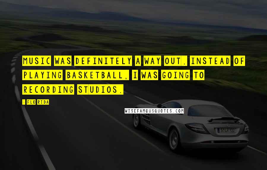 Flo Rida Quotes: Music was definitely a way out. Instead of playing basketball, I was going to recording studios.