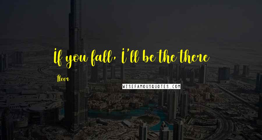 Floor Quotes: If you fall, I'll be the there