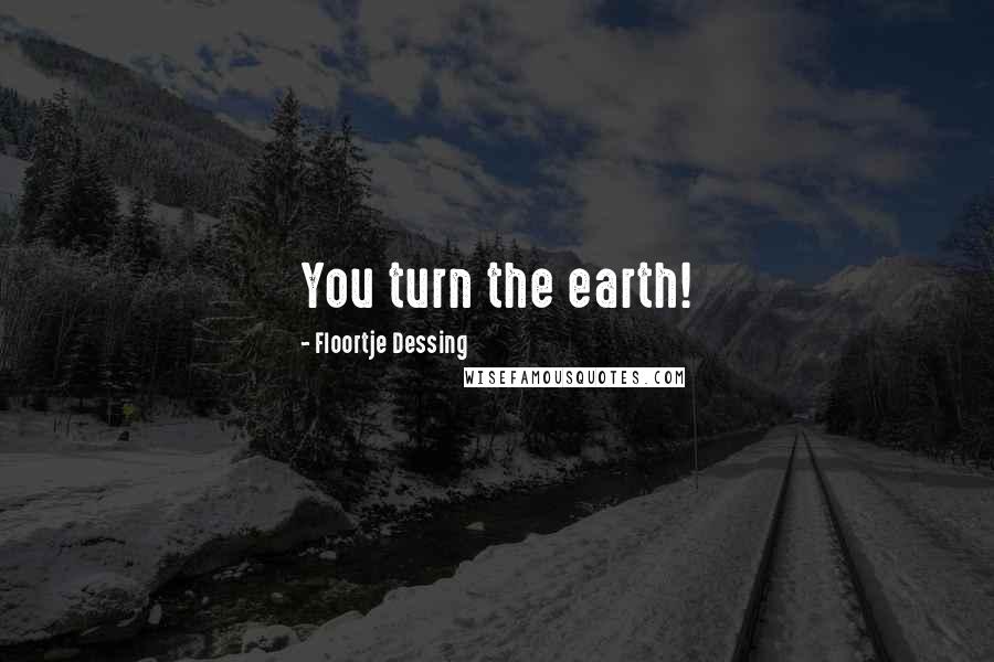 Floortje Dessing Quotes: You turn the earth!