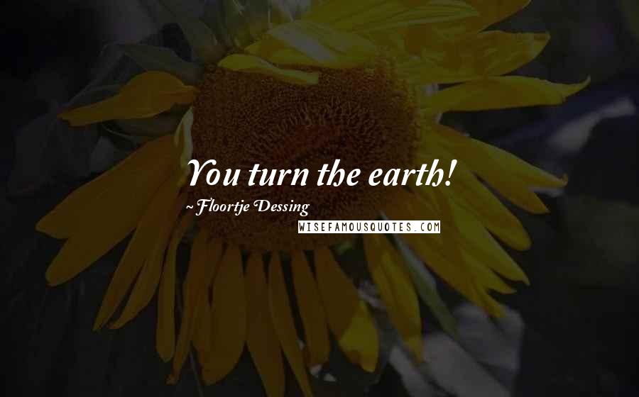 Floortje Dessing Quotes: You turn the earth!